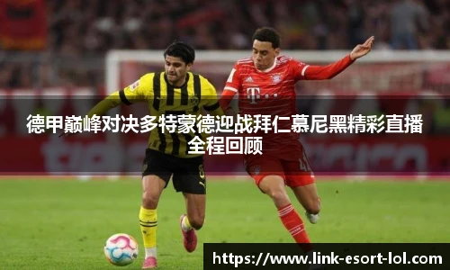 德甲巅峰对决多特蒙德迎战拜仁慕尼黑精彩直播全程回顾