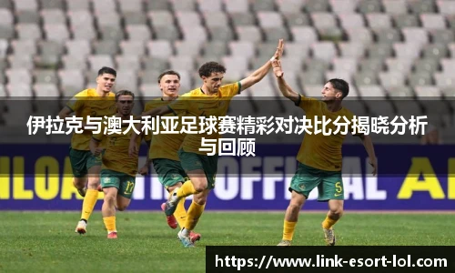 伊拉克与澳大利亚足球赛精彩对决比分揭晓分析与回顾