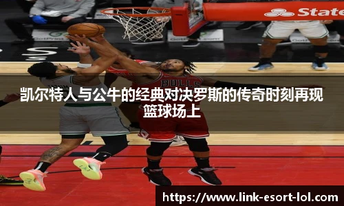 凯尔特人与公牛的经典对决罗斯的传奇时刻再现篮球场上