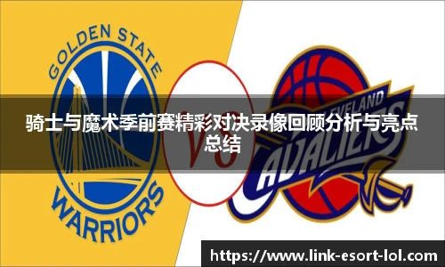 骑士与魔术季前赛精彩对决录像回顾分析与亮点总结
