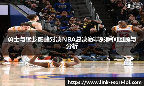勇士与猛龙巅峰对决NBA总决赛精彩瞬间回顾与分析