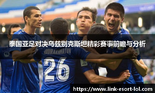 泰国亚足对决乌兹别克斯坦精彩赛事前瞻与分析