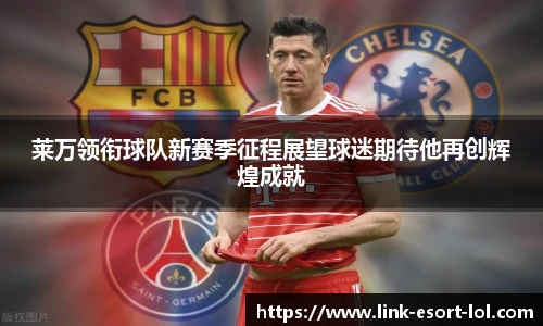 莱万领衔球队新赛季征程展望球迷期待他再创辉煌成就